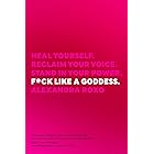 F*ck Like a Goddess: Heal Yourself. Reclaim Your Voice. Stand in Your Power.