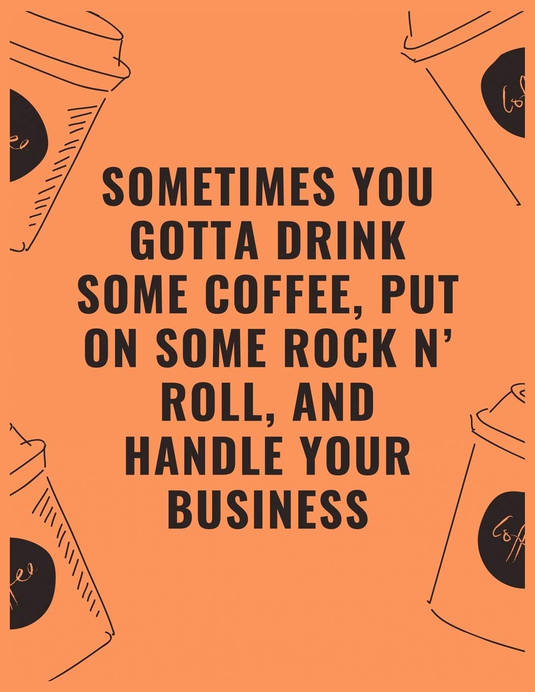 Amazon Com Sometimes You Gotta Drink Some Coffee Put On Some Rock N Roll And Handle Your Business 6 X 9 Notebook With Coffee Tasting Journal Track Log And Rate Notebook Best Gift