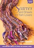 Scarves and Shawls for Yarn Lovers: Knitting with Simple Patterns and Amazing Yarns by Carri Hammett