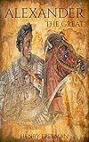 Alexander The Great: A History From Beginning To End (One Hour History Military Generals Book 1) by Henry Freeman
