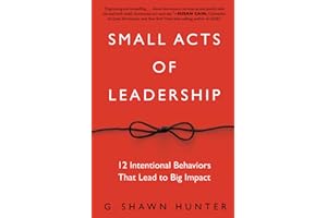 Small Acts of Leadership: 12 Intentional Behaviors That Lead to Big Impact