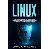 Linux: The Ultimate Beginners Bible to Learn Linux Command Line, Administration and Shell Scripting Step by Step