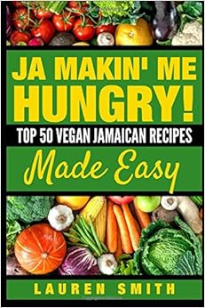 Ja Makin Me Hungry: Top 50 Vegan Jamaican Recipes Made Easy (Cookbook), by Lauren Smith