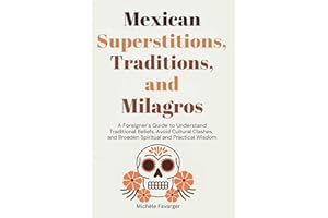 Mexican Superstitions, Traditions, and Milagros: A Foreigner's Guide to Understand Traditional Beliefs, Avoid Cultural Clashe