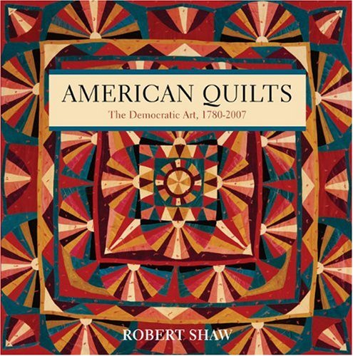 American Quilts The Democratic Art 17802007 Robert Shaw - 