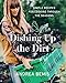 Dishing Up the Dirt: Simple Recipes for Cooking Through the Seasons by 