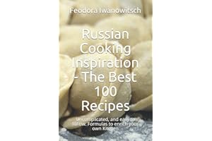Russian Cooking Inspiration - The Best 100 Recipes: Uncomplicated, and easy to follow. Formulas to enrich your own Kitchen