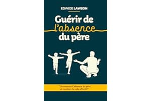 Guérir de l'absence du père : Surmonter l'absence du père et combler le vide affectif (French Edition)
