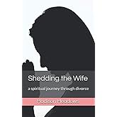 Shedding the Wife: a spiritual journey through divorce