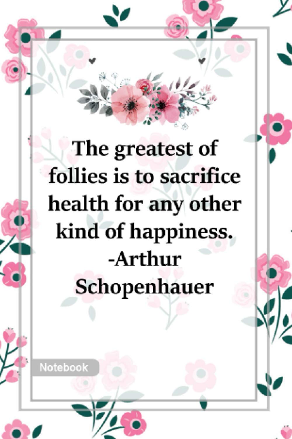 The Greatest Of Follies Is To Sacrifice Health For Any Other Kind Of Happiness Arthur Schopenhauer Notebook With Unique Flower Birds Touch Health Notebook Gift Lined Notebook 120 Pages Lopez Carolina 9798693979659 Amazon Com