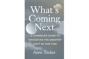 What's Coming Next: A Channeled Guide to Navigating the Greatest Shift of our Time