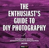 The Enthusiast's Guide to DIY Photography: 77 Projects, Hacks, Techniques, and Inexpensive Solutions
