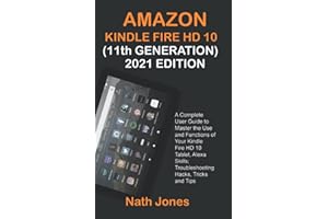 AMAZON KINDLE FIRE HD 10 (11th GENERATION) 2021 EDITION: A Complete User Guide to Master the Use and Functions of Your Kindle Fire HD 10 Tablet, Alexa Skills; Troubleshooting Hacks, Tricks and Tips