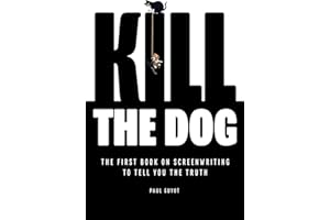 Kill the Dog: The First Book on Screenwriting to Tell You the Truth