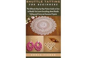 SHUTTLE TATTING FOR BEGINNERS: The Ultimate Step-by-Step Picture Guide on how to Shuttle Tat; Learn Everything about Shuttle 