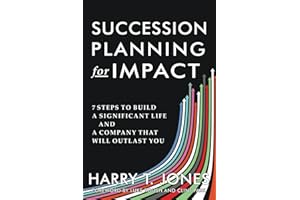 Succession Planning for Impact: 7 Steps to Build a Significant Life and a Company That Will Outlast You
