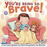 You're Being So Brave !: Fun Coloring Book for Kids Feeling Sick or Under the Weather, A Gift With Positive Coloring Pages for Kids Recovering at Home or in the Hospital 8.25x8.25 In