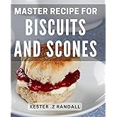 Master Recipe For Biscuits And Scones: Discover the Secret Techniques for Perfectly Fluffy Biscuits and Irresistible Scones Every Time