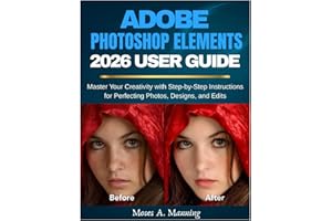 Adobe Photoshop Elements 2026 User Guide: Master Your Creativity with Step-by-Step Instructions for Perfecting Photos, Designs, and Edits