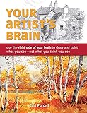 Your Artist's Brain: Use the right side of your brain to draw and paint what you see - not what you by Carl Purcell
