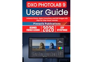 DXO PHOTOLAB 9 USER GUIDE 2026: Enhance Photos, Apply Corrections, and Edit Images with Step-by-Step Visual Tutorials