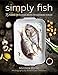 Simply Fish: 75 Modern and Delicious Recipes for Sustainable Seafood