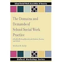 The Domains and Demands of School Social Work Practice: A Guide to Working Effectively with Students, Families and Schools (S