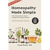 Homeopathy Made Simple: A Practical Guide to Natural Healing for Everyday Ailments: Safe, Effective Homeopathic Remedies for Colds, Flu, Anxiety, Sleep &amp; Family Wellness