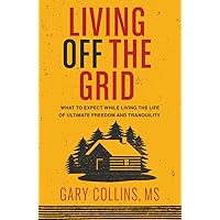 Living Off the Grid: What to Expect While Living the Life of Ultimate Freedom and Tranquility