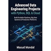 Advanced Data Engineering Projects with Python, SQL &amp; Cloud: Build Scalable Pipelines, Big Data Systems &amp; Production Platforms
