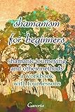 Shamanism for beginners: shamanic journeying and other methods - a workbook with four lessons by Cavorta