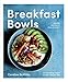 Breakfast Bowls: 52 Nourishing Recipes to Kick-Start Your Day by Caroline Griffiths