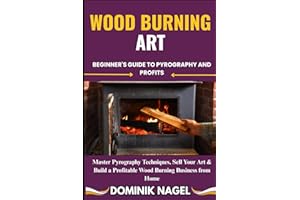 WOOD BURNING ART: BEGINNER'S GUIDE TO PYROGRAPHY AND PROFITS: Master Pyrography Techniques, Sell Your Art & Build a Profitabl