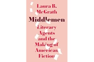 Middlemen: Literary Agents and the Making of American Fiction