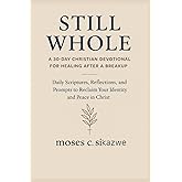 “Still Whole: A 30-Day Christian Devotional for Healing After a Breakup”: Daily Scriptures, Reflections, and Prompts to Reclaim Your Identity and Peace in Christ