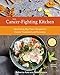 The Cancer-Fighting Kitchen, Second Edition: Nourishing, Big-Flavor Recipes for Cancer Treatment and by Rebecca Katz, Mat Edelson