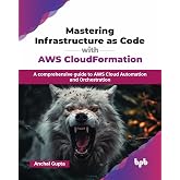 Mastering Infrastructure as Code with AWS CloudFormation: A comprehensive guide to AWS Cloud Automation and Orchestration (English Edition)