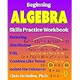 Beginning Algebra Skills Practice Workbook: Factoring, Distributing, FOIL, Combine Like Terms, Isolate the Unknown