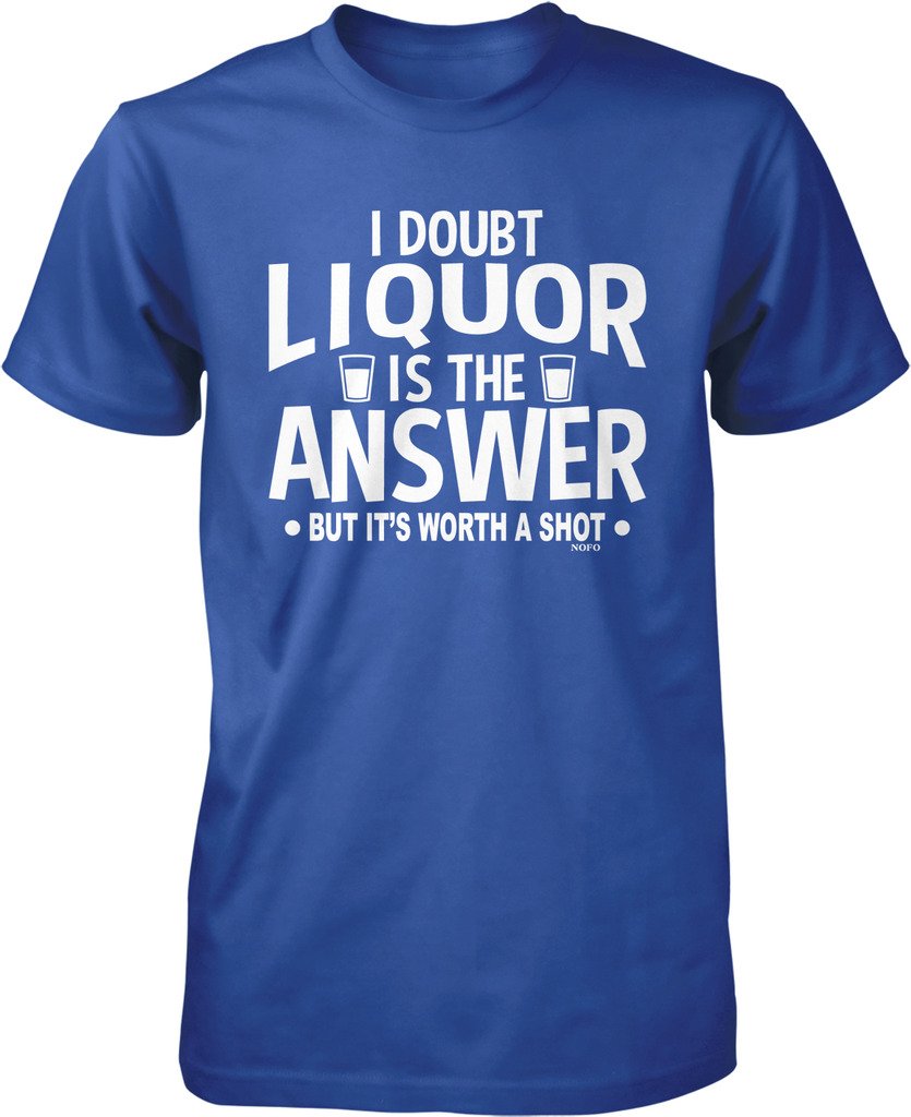 I Doubt Liquor Is The Answer But It S Worth A Shot S T Shirt 
