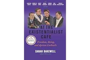 At the Existentialist Café: Freedom, Being, and Apricot Cocktails with Jean-Paul Sartre, Simone de Beauvoir, Albert Camus, Martin Heidegger, Maurice Merleau-Ponty and Others