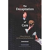 The Decapitation of Care: A Short History of the Rise and Fall of Healthcare