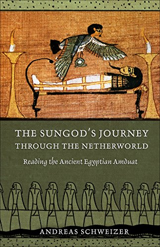 The Sungod's Journey through the Netherworld: Reading the Ancient Egyptian Amduat by Andreas Schweizer