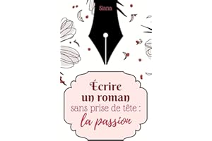 Écrire un roman sans prise de tête : la passion (French Edition)