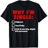Why I'm Single: Hideous, Too Picky, Dick is Too Big T Shirts T-Shirt