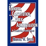 The Founders, the Constitution, and Public Administration: A Conflict in World Views (Not In A Series)