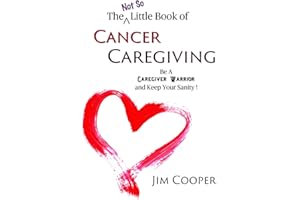 The Not So Little Book of Cancer Caregiving: Be A Caregiver Warrior and Keep Your Sanity