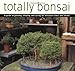Totally Bonsai: A Guide to Growing, Shaping, and Caring for Miniature Trees and Shrubs by 