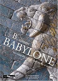 B... Comme Babylone - Un Incroyable Voyage Entre Mythe Et Réalité