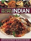 300 Classic Indian Recipes: Authentic dishes, from kebabs, korma and tandoori to pilau rice, balti a 300 Classic Indian Recipes: Authentic dishes, from kebabs, korma and tandoori to pilau rice, balti a