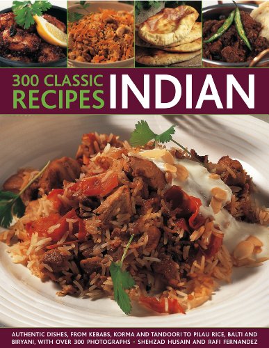 300 Classic Indian Recipes: Authentic dishes, from kebabs, korma and tandoori to pilau rice, balti a 300 Classic Indian Recipes: Authentic dishes, from kebabs, korma and tandoori to pilau rice, balti a